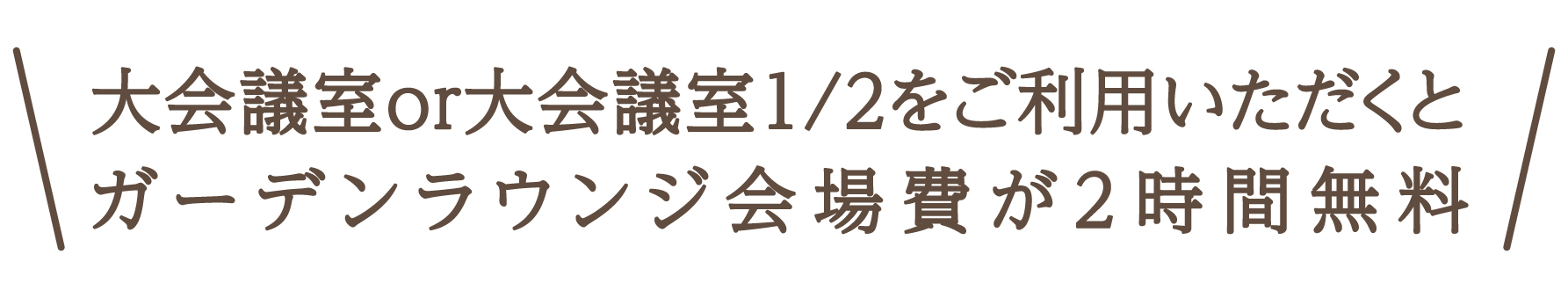 大会議室or大会議室1/2をご利用いただくとガーデンラウンジ会場費が2時間無料
