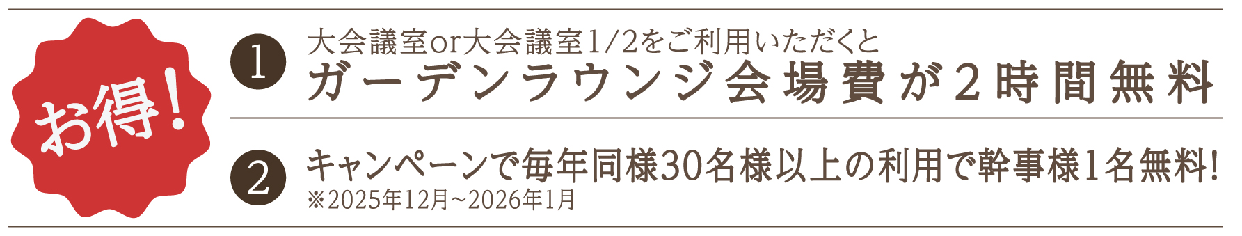 １大会議室or大会議室1/2をご利用いただくとガーデンラウンジ会場費が2時間無料　２キャンペーンで毎年同様30名様以上の利用で幹事様1名無料！※2025年12月～2026年1月